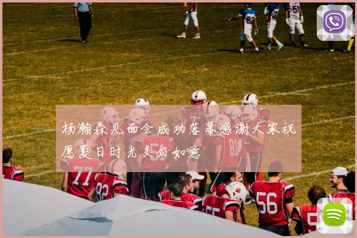 杨瀚森见面会成功落幕感谢大家祝愿夏日时光美好如意