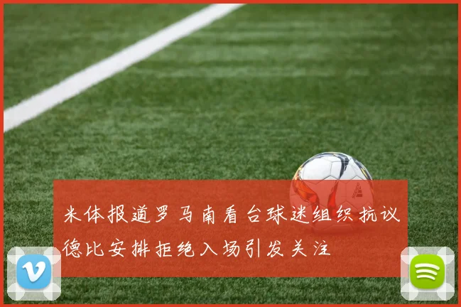 米体报道罗马南看台球迷组织抗议德比安排拒绝入场引发关注